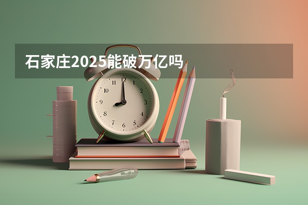 石家庄2025能破万亿吗
