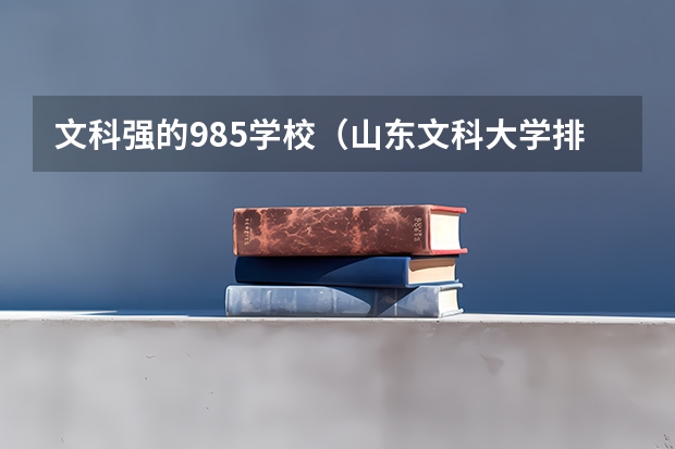 文科强的985学校（山东文科大学排名一览表）