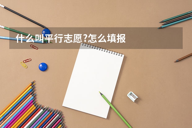 什么叫平行志愿?怎么填报