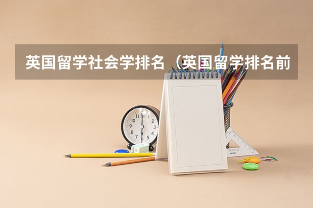 英国留学社会学排名（英国留学排名前十专业介绍）
