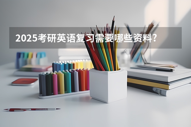 2025考研英语复习需要哪些资料?