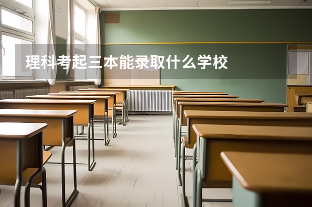 理科考起三本能录取什么学校