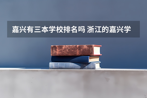 嘉兴有三本学校排名吗 浙江的嘉兴学院有三本么