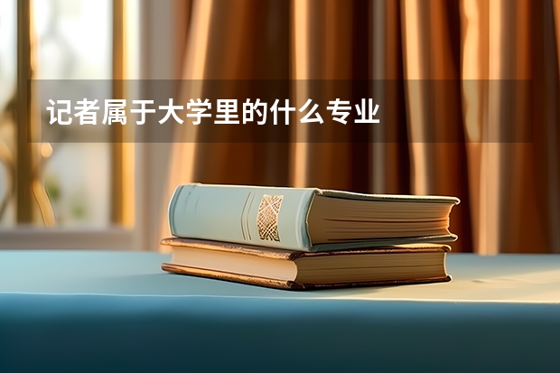 记者属于大学里的什么专业