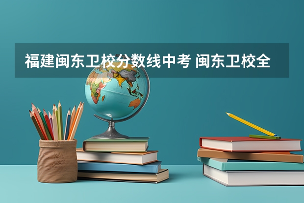 福建闽东卫校分数线中考 闽东卫校全称