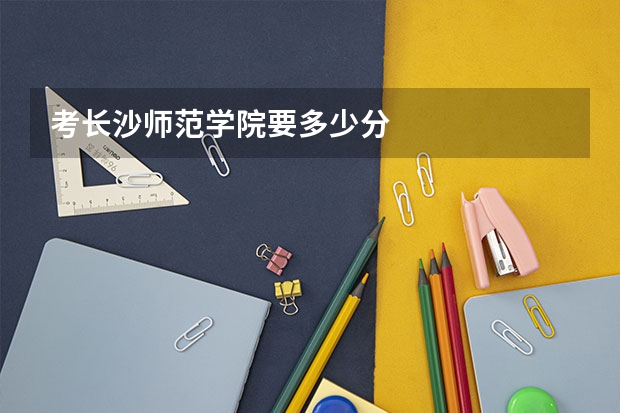 考长沙师范学院要多少分