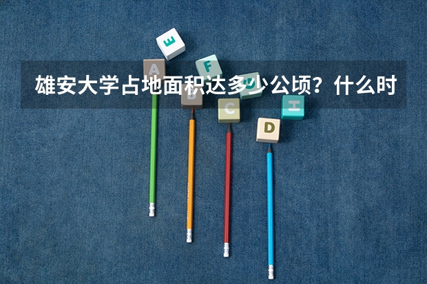 雄安大学占地面积达多少公顷？什么时候可以建成？