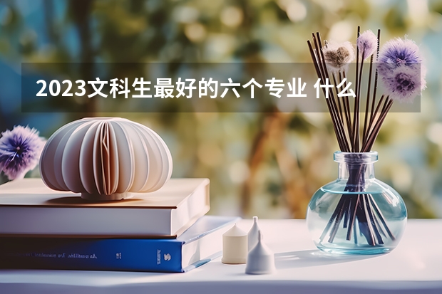 2023文科生最好的六个专业 什么专业好就业