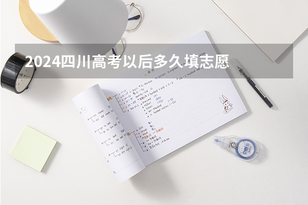 2024四川高考以后多久填志愿