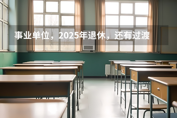 事业单位，2025年退休，还有过渡养老金这项吗？