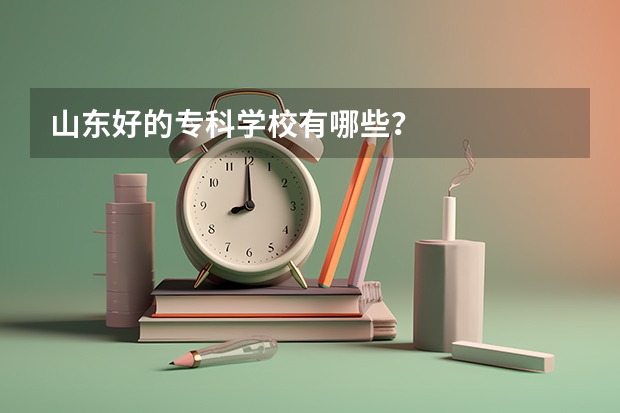 山东好的专科学校有哪些?
