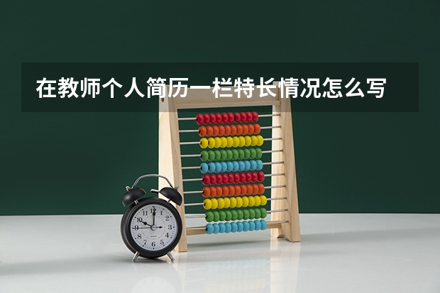 在教师个人简历一栏特长情况怎么写