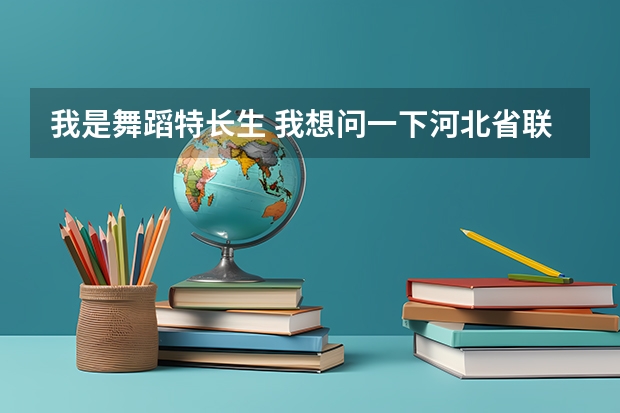 我是舞蹈特长生 我想问一下河北省联考都考什么  好过吗