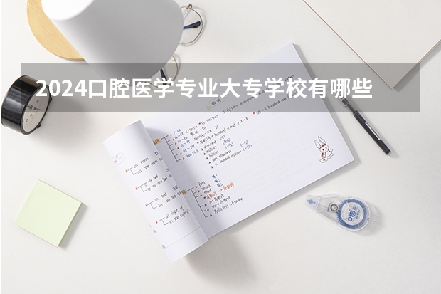 2024口腔医学专业大专学校有哪些