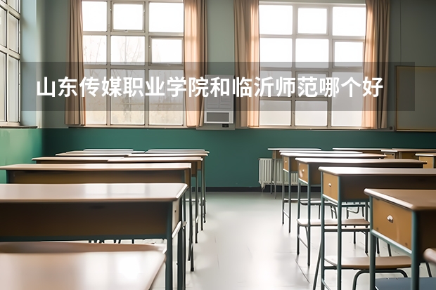 山东传媒职业学院和临沂师范哪个好