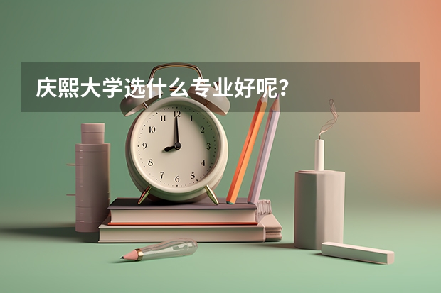 庆熙大学选什么专业好呢？