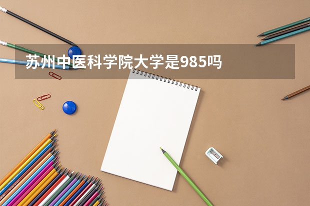 苏州中医科学院大学是985吗