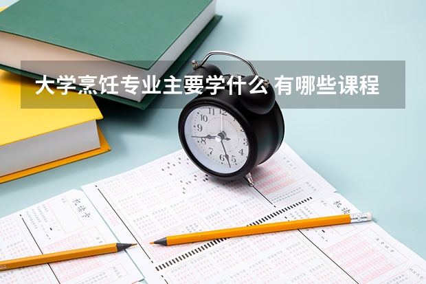 大学烹饪专业主要学什么 有哪些课程