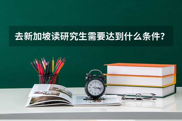 去新加坡读研究生需要达到什么条件？