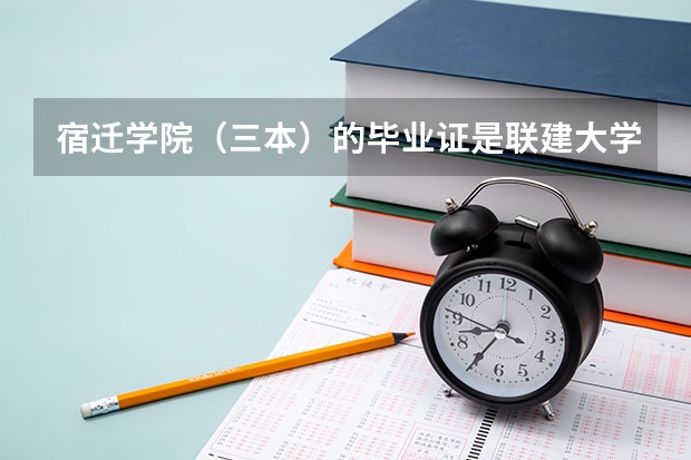 宿迁学院（三本）的毕业证是联建大学的本科毕业证吗？含金量怎么样？