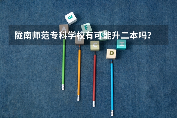 陇南师范专科学校有可能升二本吗？