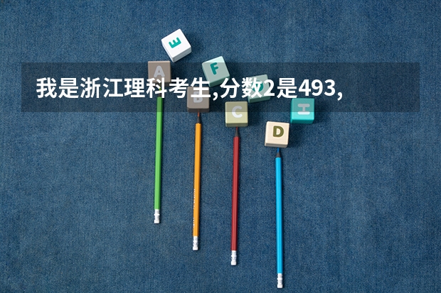 我是浙江理科考生,分数2是493,我该怎么填志愿?