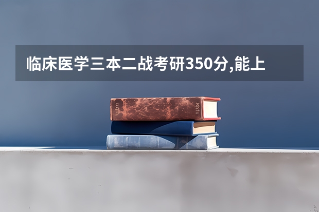 临床医学三本二战考研350分,能上岸吗?