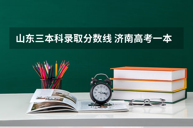 山东三本科录取分数线 济南高考一本分数线