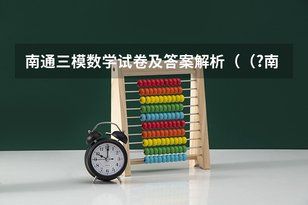南通三模数学试卷及答案解析（（?南通三模）乙酸橙花酯是一种食用香料，结构如图所示．下列关于该物质的说法有：①该化合物属于酯）