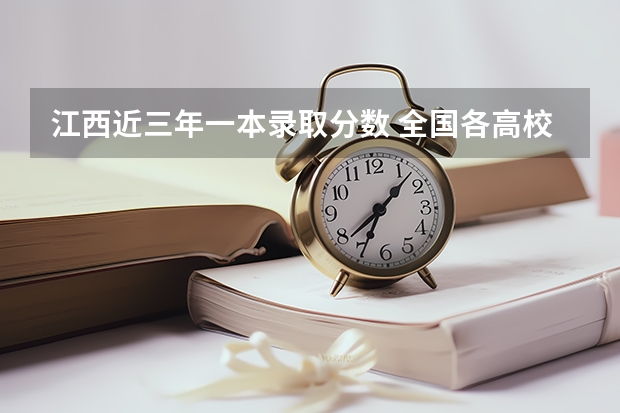 江西近三年一本录取分数 全国各高校在江西录取分数线