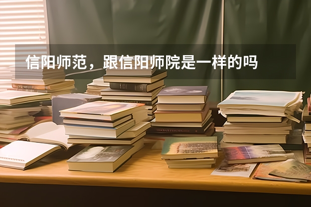 信阳师范，跟信阳师院是一样的吗