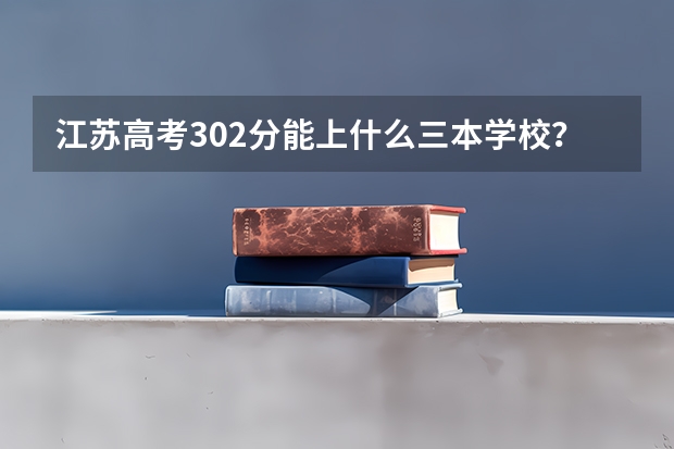 江苏高考302分能上什么三本学校？请详细点！