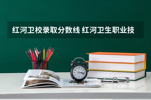 红河卫校录取分数线 红河卫生职业技术学院三校生录取分数线