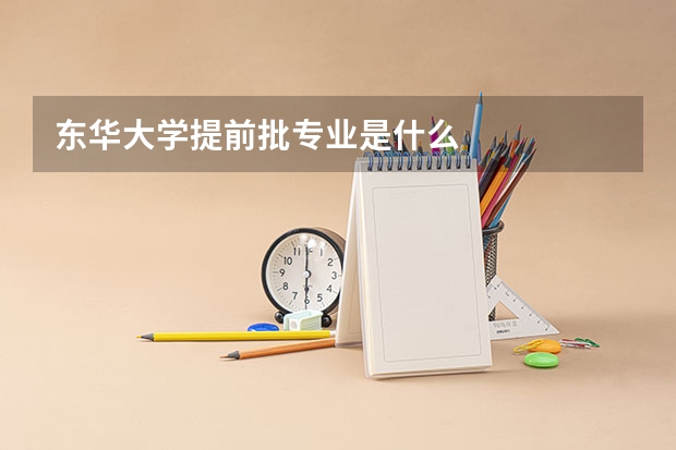 东华大学提前批专业是什么