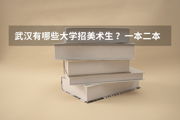 武汉有哪些大学招美术生 ？一本二本三本都行，学校具体位置在哪?