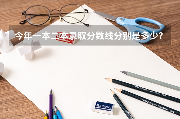 今年一本二本录取分数线分别是多少？