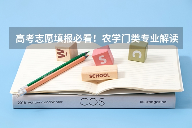 高考志愿填报必看！农学门类专业解读（含主要学习内容和就业方向）（高考志愿填报必看！教育学专业解读（含主要学习内容和就业方向））