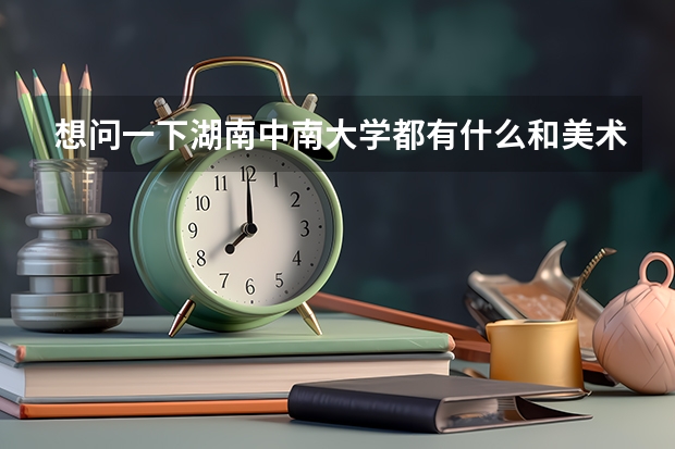 想问一下湖南中南大学都有什么和美术相关的专业