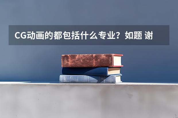 CG动画的都包括什么专业？如题 谢谢了