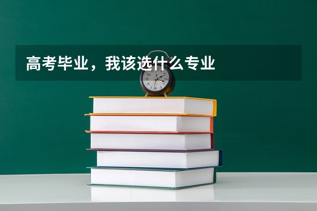 高考毕业,我该选什么专业