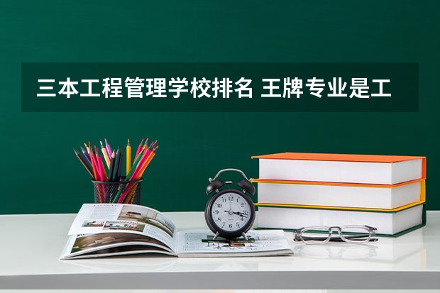 三本工程管理学校排名 王牌专业是工程管理的三本学校