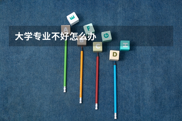 大学专业不好怎么办