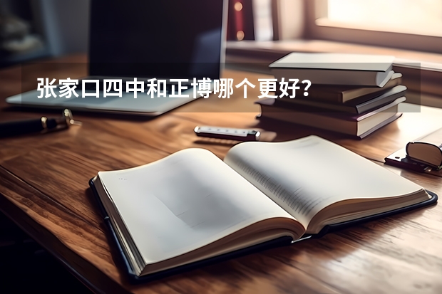 张家口四中和正博哪个更好?
