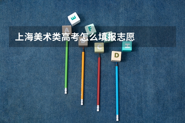 上海美术类高考怎么填报志愿