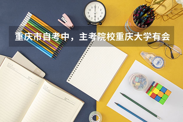 重庆市自考中，主考院校重庆大学有会计专业吗？谢谢！