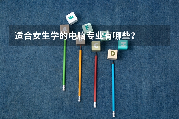 适合女生学的电脑专业有哪些？