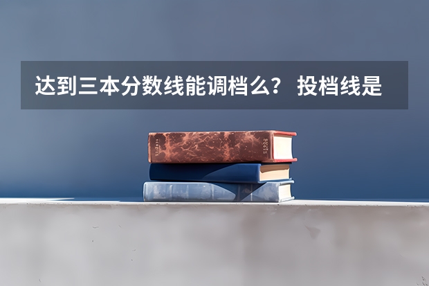 达到三本分数线能调档么？ 投档线是不是就是录取线？