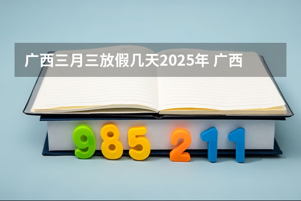 广西三月三放假几天2025年 广西未来2025重点发展的城市