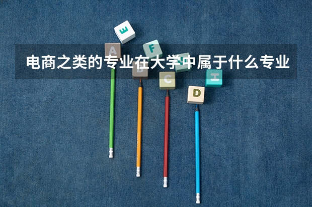 电商之类的专业在大学中属于什么专业