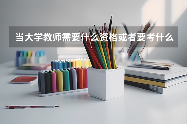 当大学教师需要什么资格或者要考什么证书？